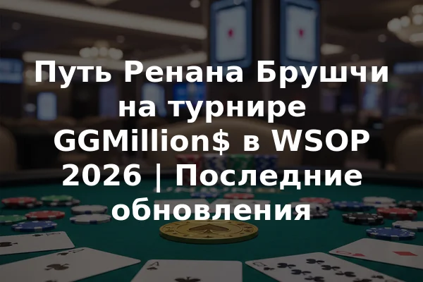 Путь Ренана Брушчи на турнире GGMillion$ в WSOP 2026 | Последние обновления