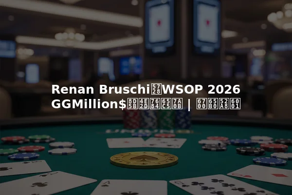 Renan Bruschi在WSOP 2026 GGMillion$赛中的旅程 | 最新动态