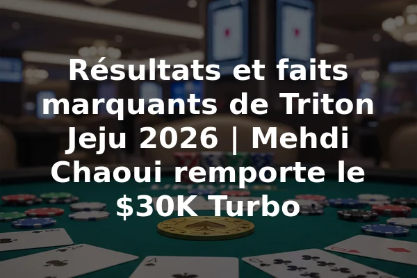 Résultats et faits marquants de Triton Jeju 2026 | Mehdi Chaoui remporte le $30K Turbo