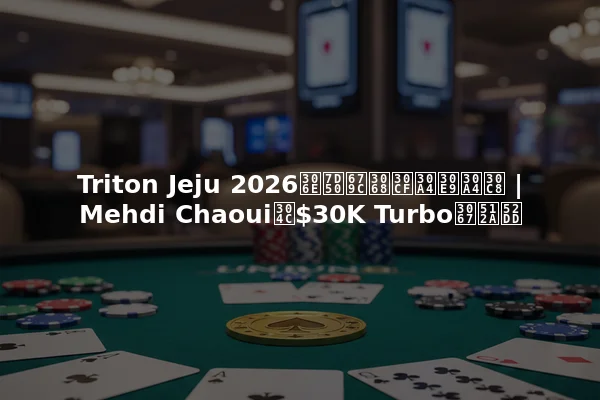 Triton Jeju 2026の結果とハイライト | Mehdi Chaouiが$30K Turboで優勝