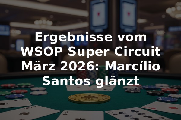 Ergebnisse vom WSOP Super Circuit März 2026: Marcílio Santos glänzt