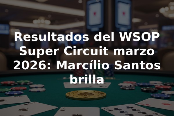 Resultados del WSOP Super Circuit marzo 2026: Marcílio Santos brilla