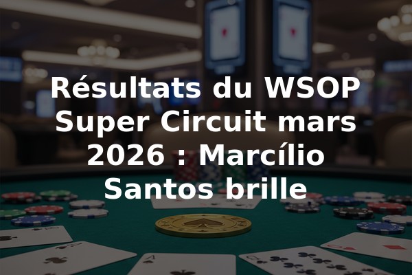 Résultats du WSOP Super Circuit mars 2026 : Marcílio Santos brille