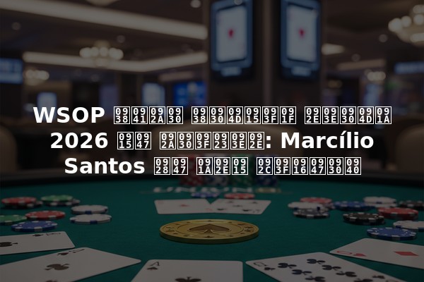 WSOP सुपर सर्किट मार्च 2026 के परिणाम: Marcílio Santos ने चमक बिखेरी