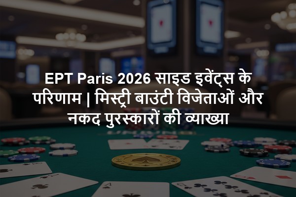 EPT Paris 2026 साइड इवेंट्स के परिणाम | मिस्ट्री बाउंटी विजेताओं और नकद पुरस्कारों की व्याख्या