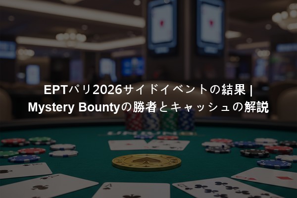 EPTパリ2026サイドイベントの結果 | Mystery Bountyの勝者とキャッシュの解説