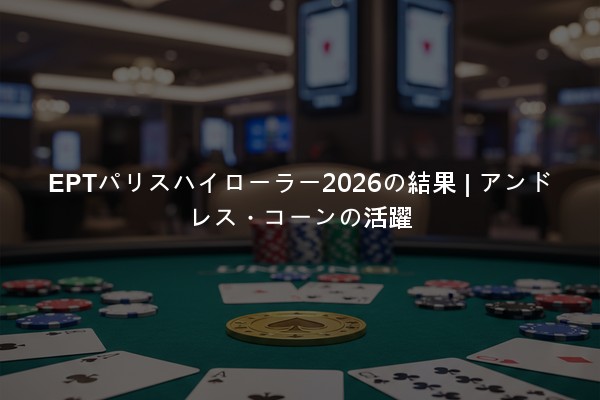 EPTパリスハイローラー2026の結果 | アンドレス・コーンの活躍