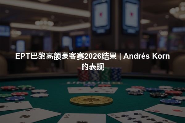 EPT巴黎高额豪客赛2026结果 | Andrés Korn的表现