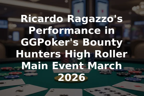 Ricardo Ragazzo's Performance in GGPoker's Bounty Hunters High Roller Main Event March 2026