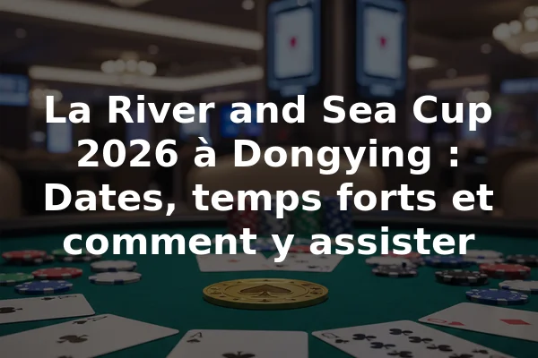 La River and Sea Cup 2026 à Dongying : Dates, temps forts et comment y assister