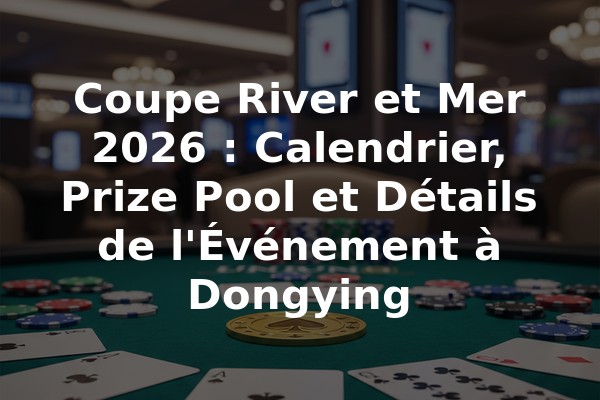 Coupe River et Mer 2026 : Calendrier, Prize Pool et Détails de l'Événement à Dongying