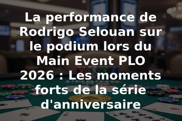 La performance de Rodrigo Selouan sur le podium lors du Main Event PLO 2026 : Les moments forts de la série d'anniversaire