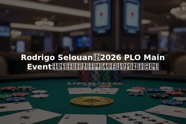 Rodrigo Selouan在2026 PLO Main Event上的领奖台表现：周年系列赛亮点