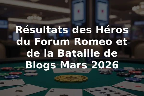 Résultats des Héros du Forum Romeo et de la Bataille de Blogs Mars 2026