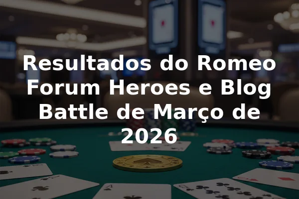 Resultados do Romeo Forum Heroes e Blog Battle de Março de 2026