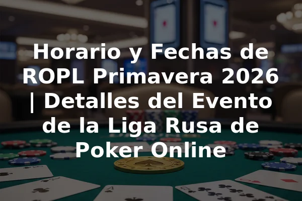 Horario y Fechas de ROPL Primavera 2026 | Detalles del Evento de la Liga Rusa de Poker Online