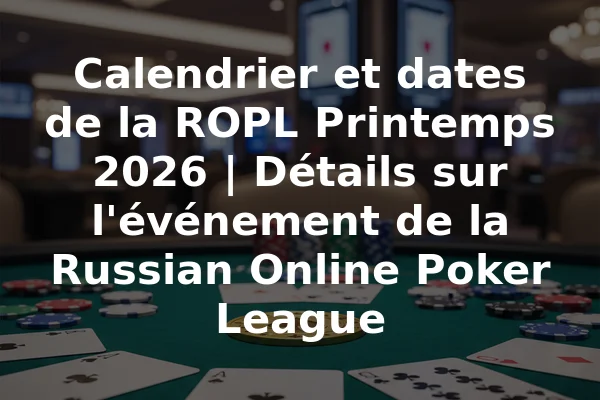 Calendrier et dates de la ROPL Printemps 2026 | Détails sur l'événement de la Russian Online Poker League