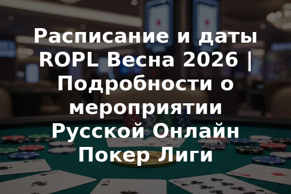 Расписание и даты ROPL Весна 2026 | Подробности о мероприятии Русской Онлайн Покер Лиги