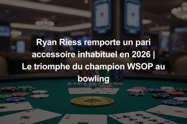 Ryan Riess remporte un pari accessoire inhabituel en 2026 | Le triomphe du champion WSOP au bowling