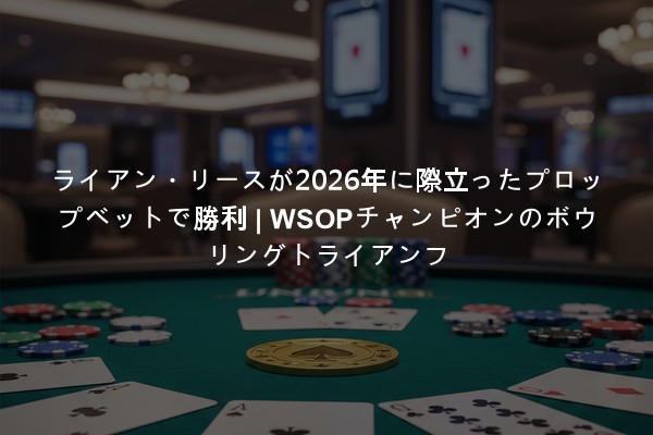 ライアン・リースが2026年に際立ったプロップベットで勝利 | WSOPチャンピオンのボウリングトライアンフ