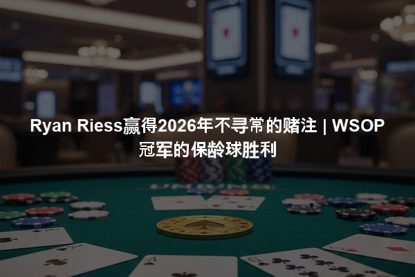 Ryan Riess赢得2026年不寻常的赌注 | WSOP冠军的保龄球胜利