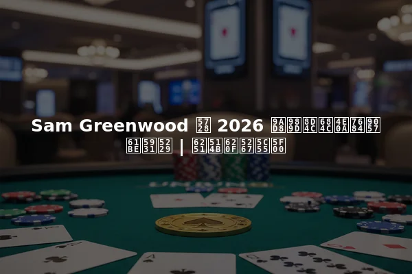 Sam Greenwood 在 2026 高额赌桌上的遗憾失利 | 扑克戏剧展开