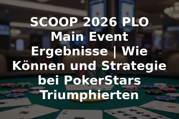 SCOOP 2026 PLO Main Event Ergebnisse | Wie Können und Strategie bei PokerStars Triumphierten