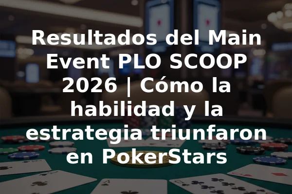 Resultados del Main Event PLO SCOOP 2026 | Cómo la habilidad y la estrategia triunfaron en PokerStars