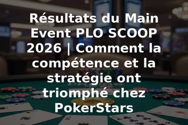Résultats du Main Event PLO SCOOP 2026 | Comment la compétence et la stratégie ont triomphé chez PokerStars
