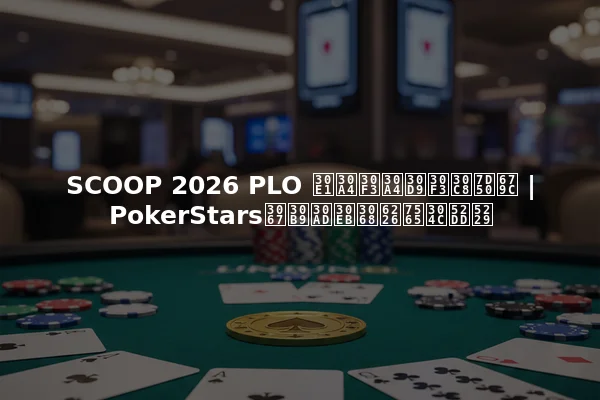 SCOOP 2026 PLO メインイベント結果 | PokerStarsでスキルと戦略が勝利