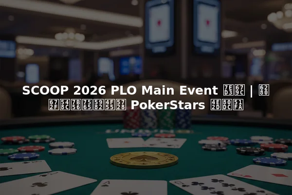 SCOOP 2026 PLO Main Event 结果 | 技术和策略如何在 PokerStars 中胜出