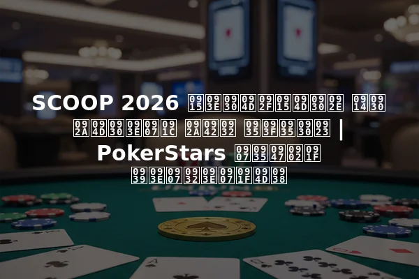 SCOOP 2026 कार्यक्रम और प्राइज पूल विवरण | PokerStars इवेंट हाइलाइट्स