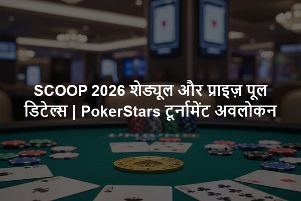SCOOP 2026 शेड्यूल और प्राइज़ पूल डिटेल्स | PokerStars टूर्नामेंट अवलोकन