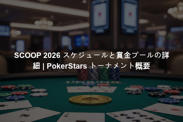 SCOOP 2026 スケジュールと賞金プールの詳細 | PokerStars トーナメント概要