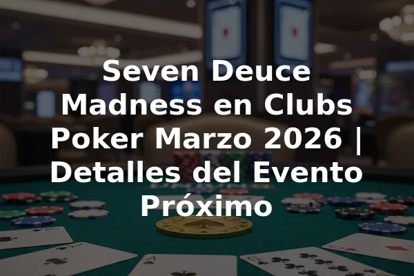 Seven Deuce Madness en Clubs Poker Marzo 2026 | Detalles del Evento Próximo