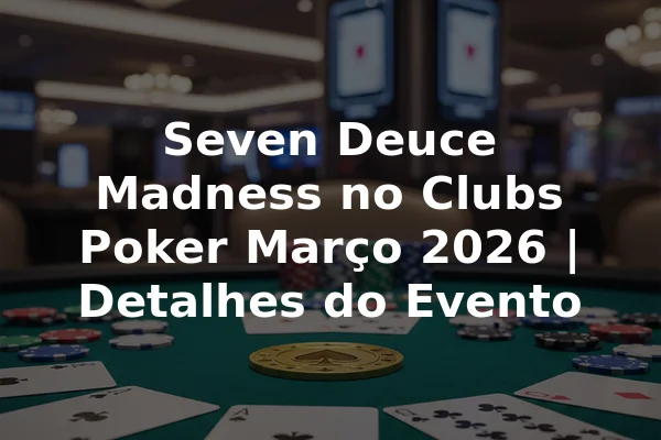 Seven Deuce Madness no Clubs Poker Março 2026 | Detalhes do Evento