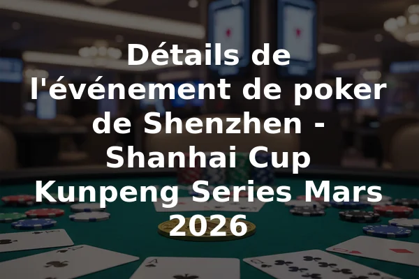 Détails de l'événement de poker de Shenzhen - Shanhai Cup Kunpeng Series Mars 2026