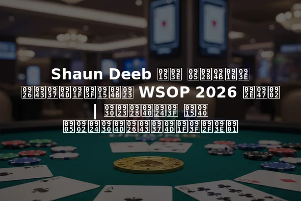Shaun Deeb का अनोखा दृष्टिकोण WSOP 2026 में | रणनीति की अंतर्दृष्टियाँ