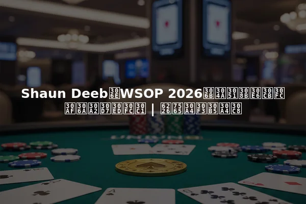 Shaun DeebのWSOP 2026におけるユニークなアプローチ | 戦略インサイト