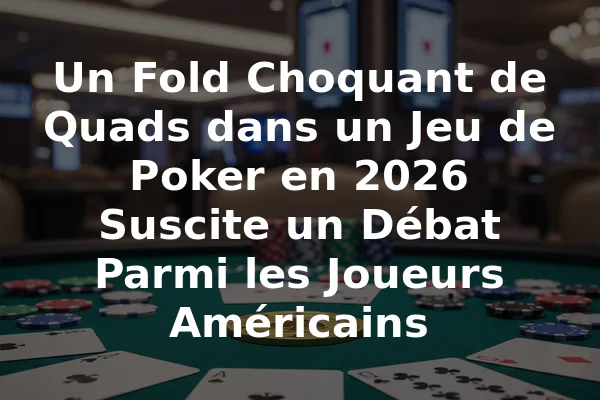 Un Fold Choquant de Quads dans un Jeu de Poker en 2026 Suscite un Débat Parmi les Joueurs Américains