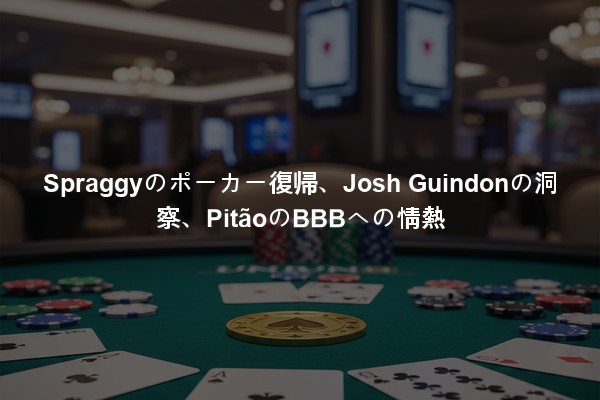 Spraggyのポーカー復帰、Josh Guindonの洞察、PitãoのBBBへの情熱