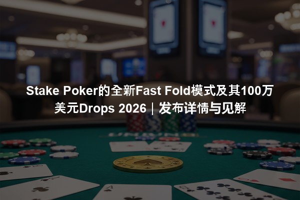 Stake Poker的全新Fast Fold模式及其100万美元Drops 2026｜发布详情与见解