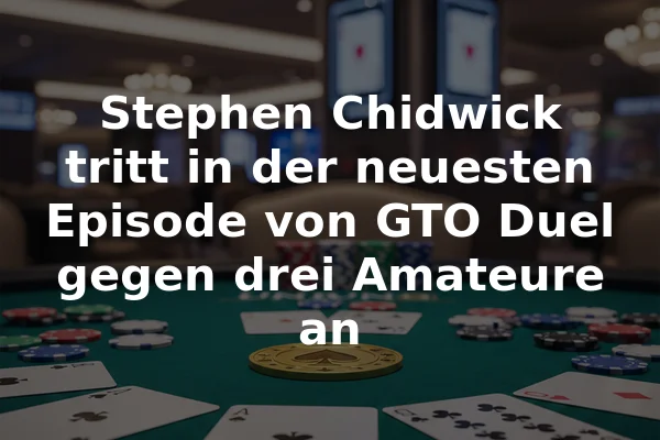 Stephen Chidwick tritt in der neuesten Episode von GTO Duel gegen drei Amateure an