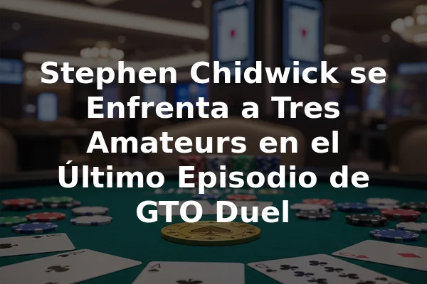 Stephen Chidwick se Enfrenta a Tres Amateurs en el Último Episodio de GTO Duel