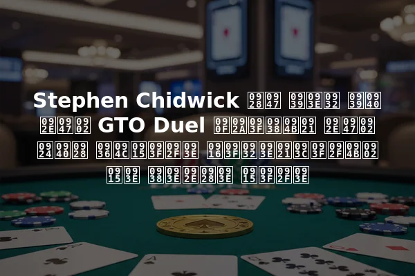 Stephen Chidwick ने हाल ही में GTO Duel एपिसोड में तीन शौकिया खिलाड़ियों का सामना किया