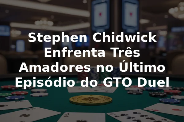 Stephen Chidwick Enfrenta Três Amadores no Último Episódio do GTO Duel