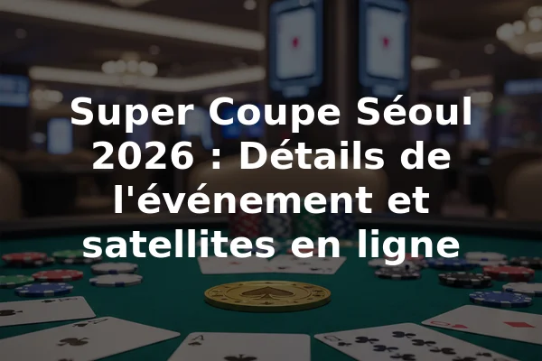 Super Coupe Séoul 2026 : Détails de l'événement et satellites en ligne