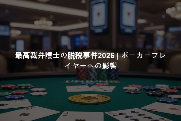 最高裁弁護士の脱税事件2026 | ポーカープレイヤーへの影響