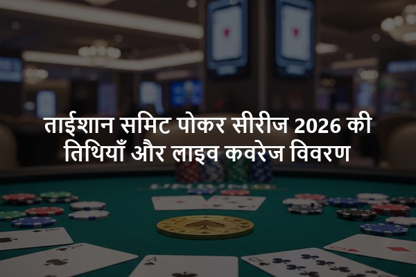 ताईशान समिट पोकर सीरीज 2026 की तिथियाँ और लाइव कवरेज विवरण