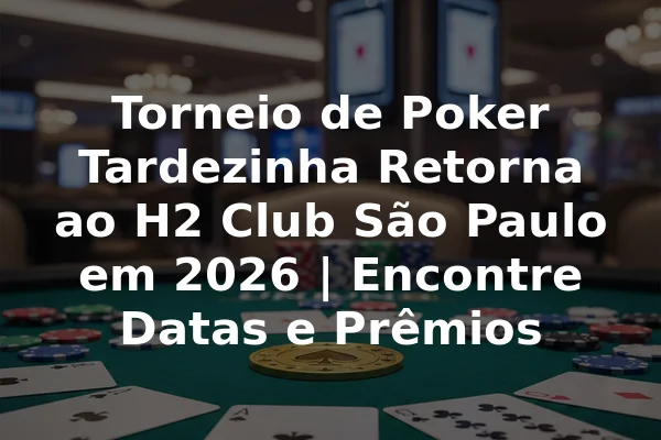 Torneio de Poker Tardezinha Retorna ao H2 Club São Paulo em 2026 | Encontre Datas e Prêmios